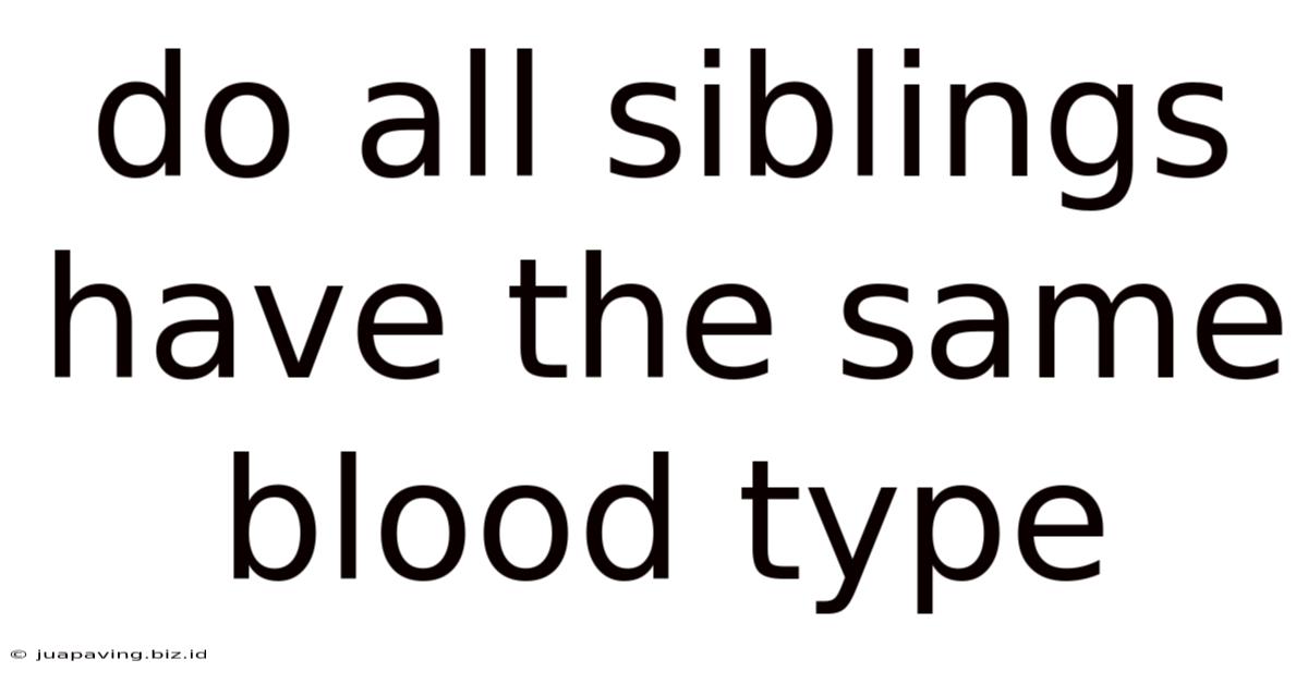 Do All Siblings Have The Same Blood Type