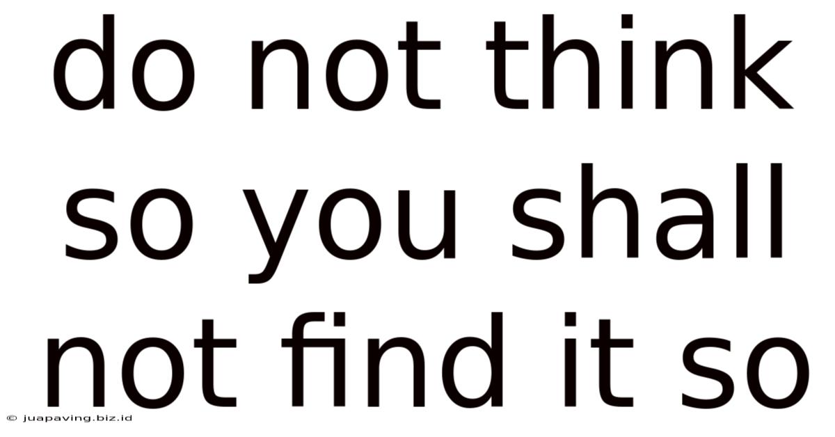 Do Not Think So You Shall Not Find It So