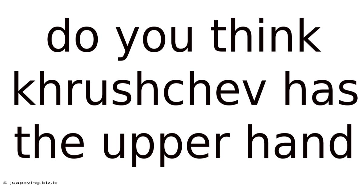 Do You Think Khrushchev Has The Upper Hand