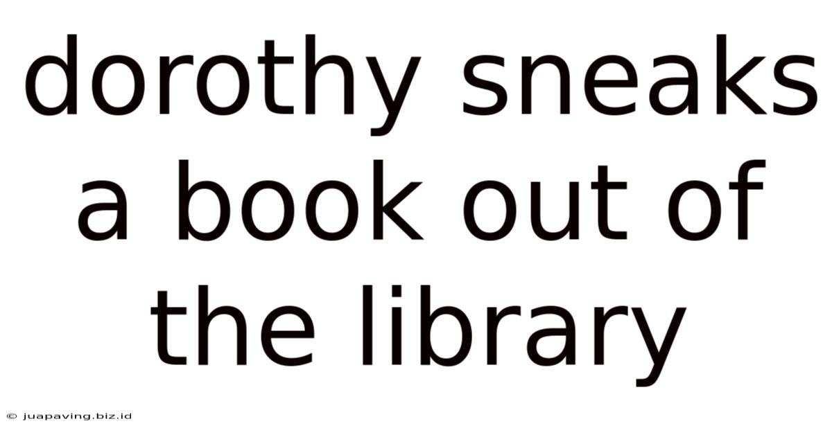 Dorothy Sneaks A Book Out Of The Library