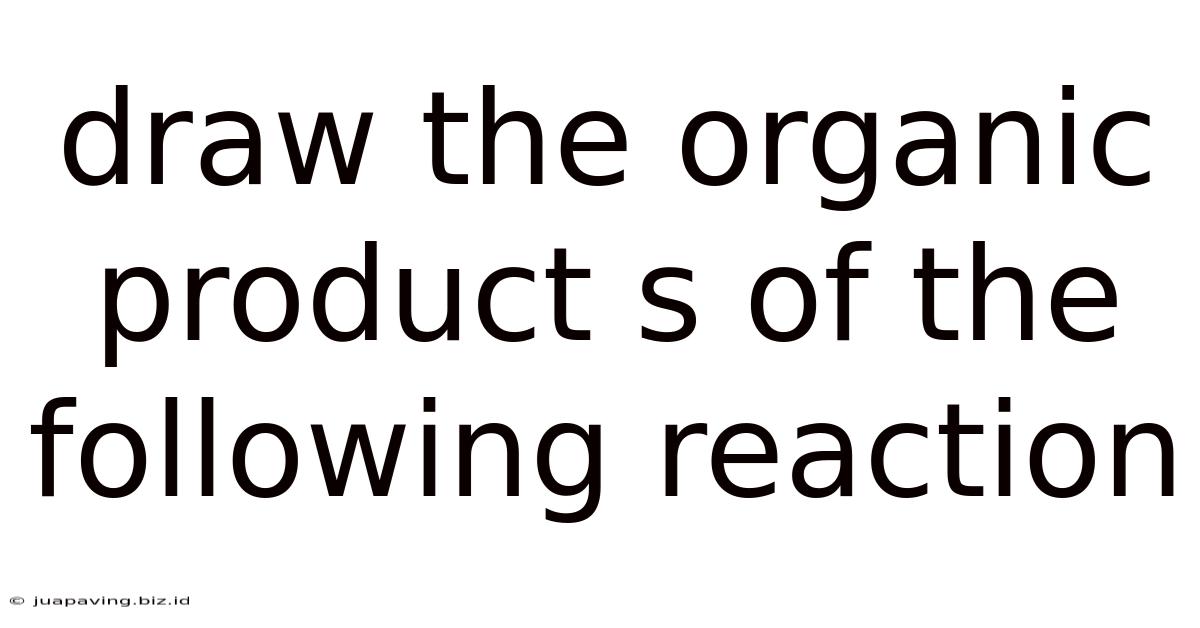 Draw The Organic Product S Of The Following Reaction