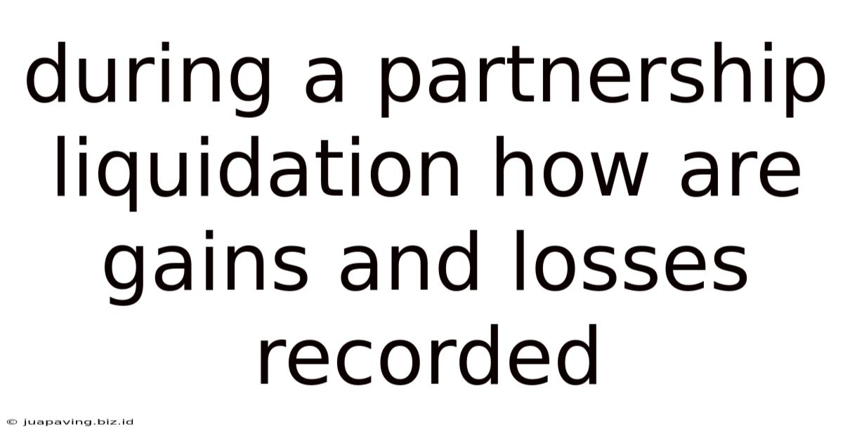 During A Partnership Liquidation How Are Gains And Losses Recorded