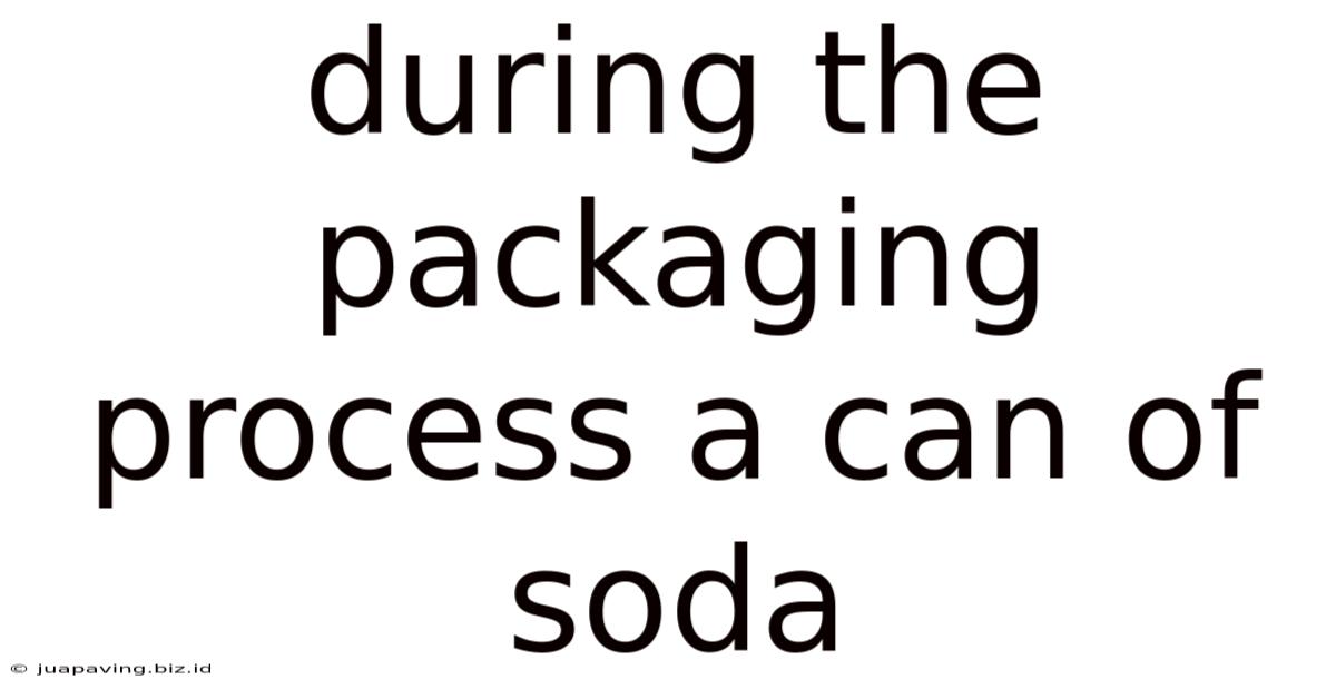 During The Packaging Process A Can Of Soda