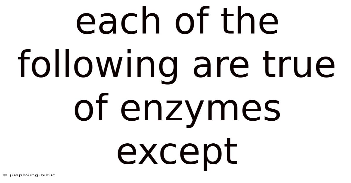 Each Of The Following Are True Of Enzymes Except