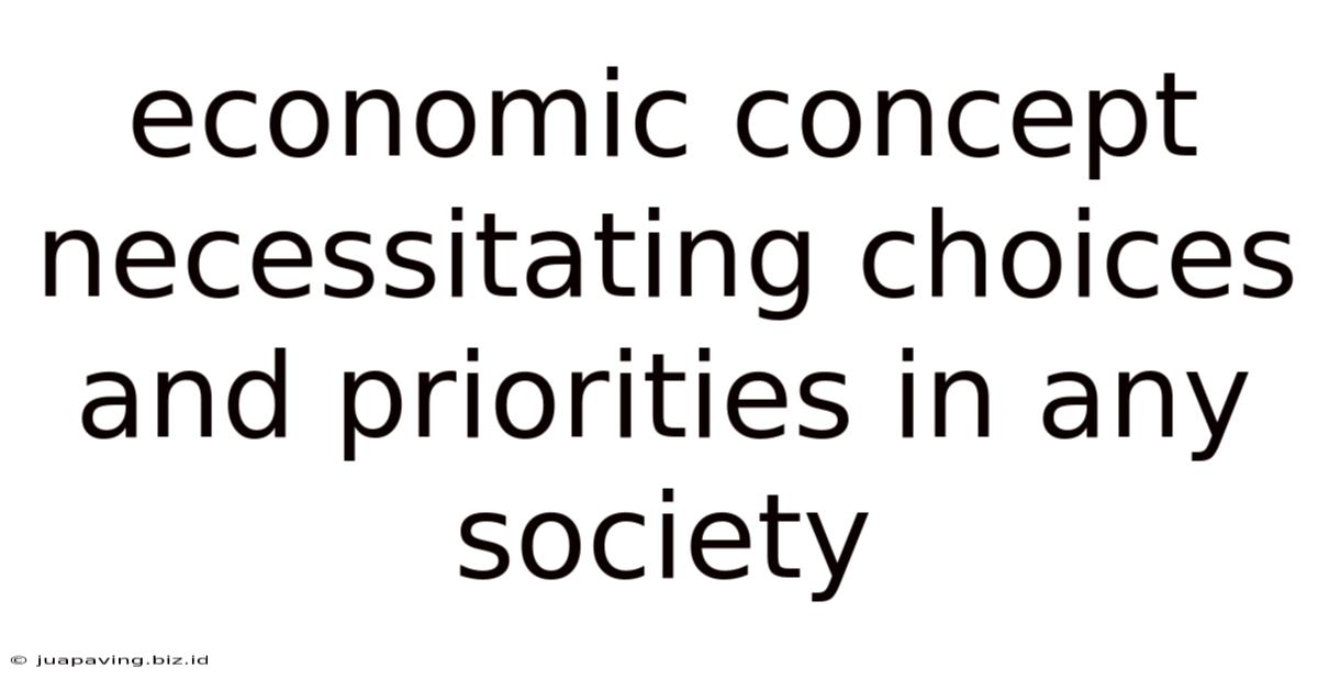 Economic Concept Necessitating Choices And Priorities In Any Society