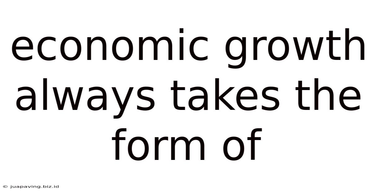 Economic Growth Always Takes The Form Of