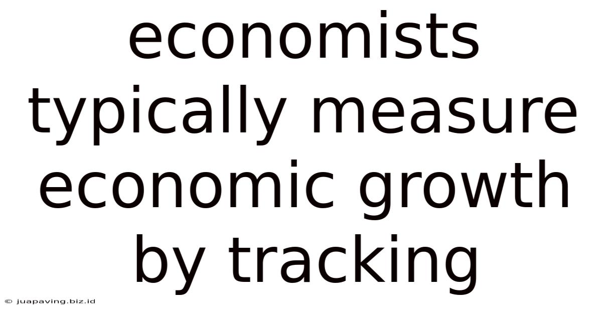 Economists Typically Measure Economic Growth By Tracking