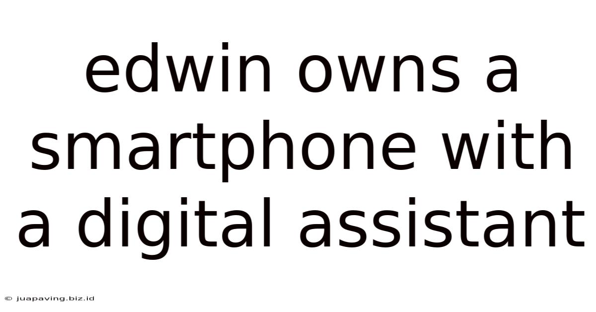 Edwin Owns A Smartphone With A Digital Assistant
