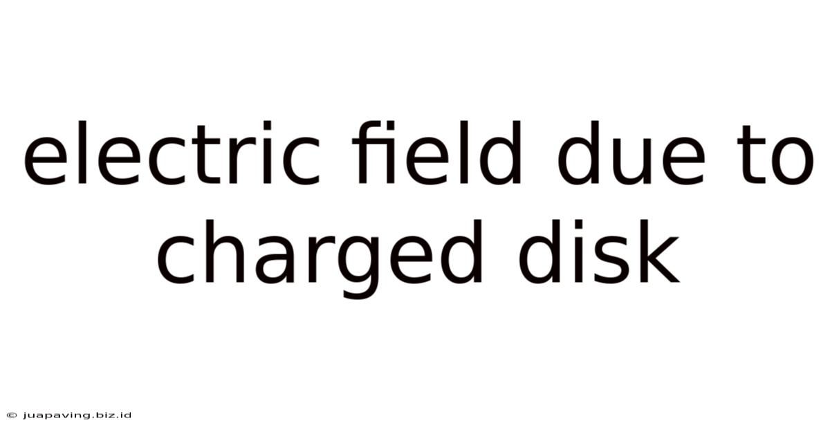 Electric Field Due To Charged Disk