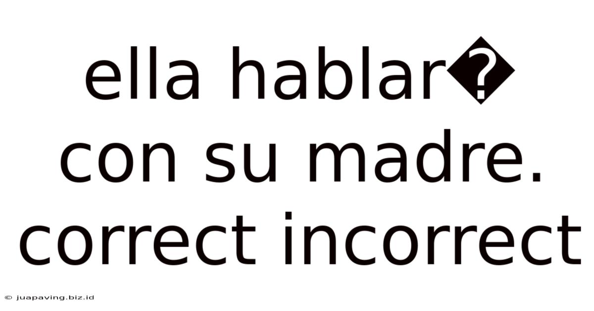 Ella Hablar� Con Su Madre. Correct Incorrect