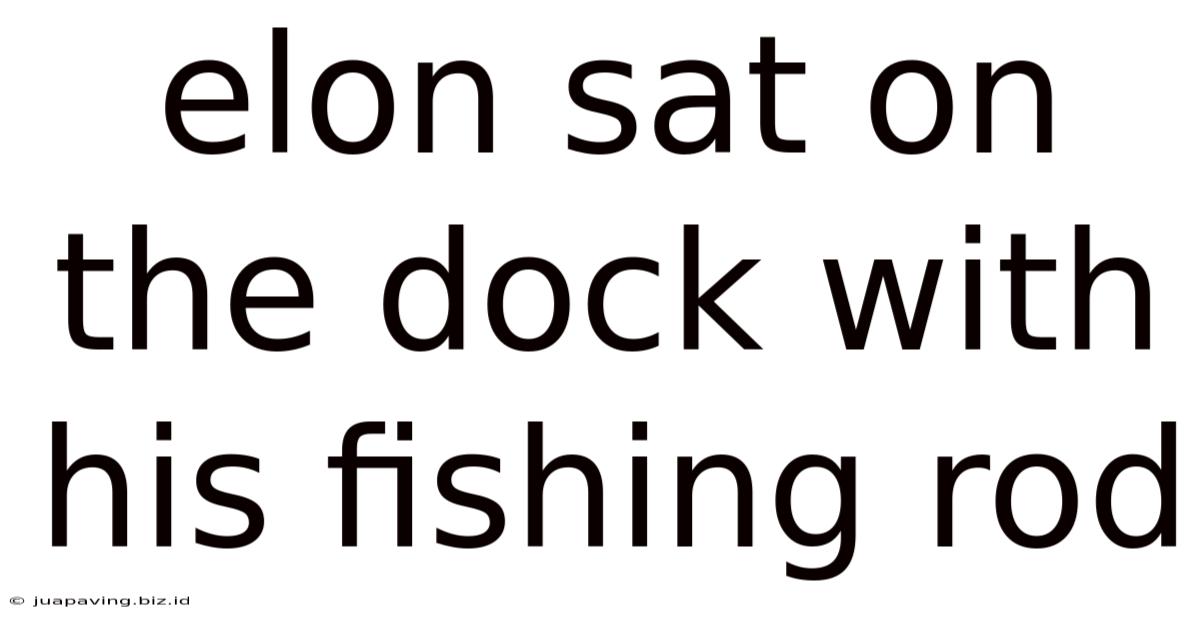 Elon Sat On The Dock With His Fishing Rod