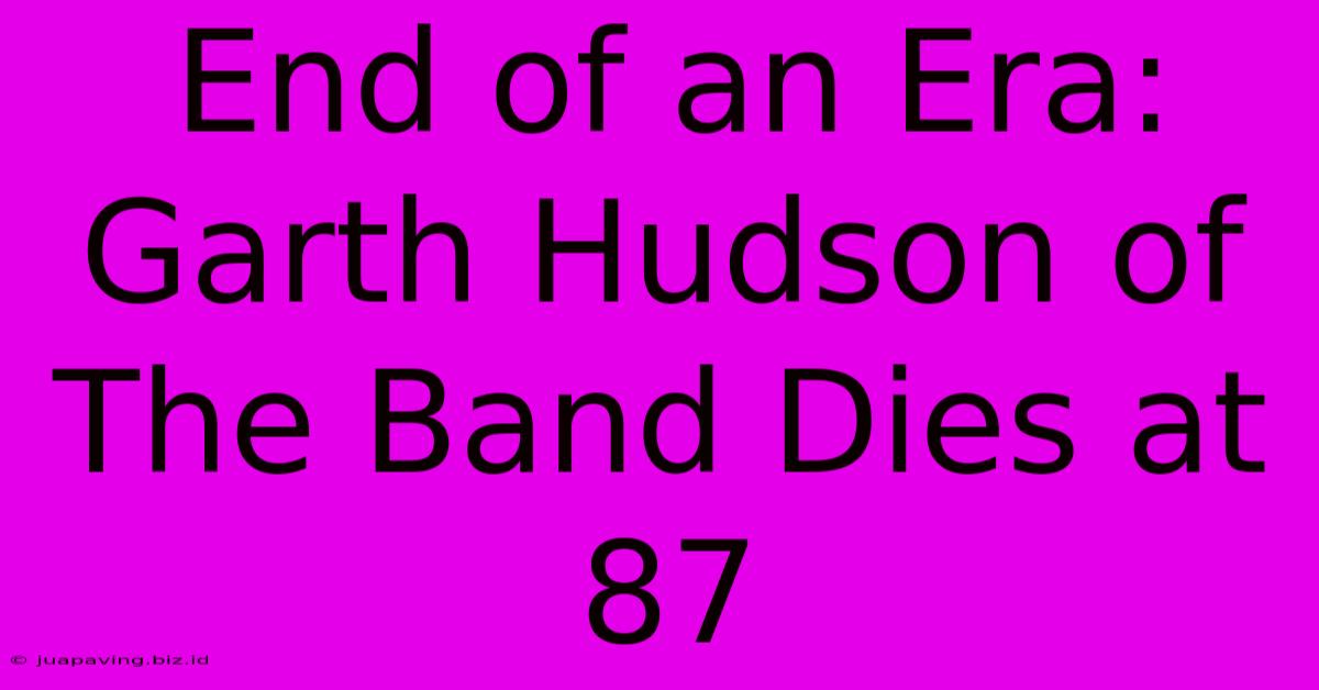 End Of An Era: Garth Hudson Of The Band Dies At 87