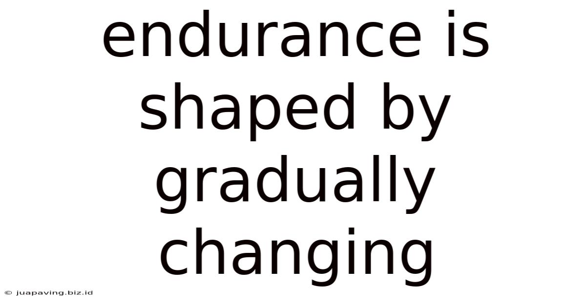Endurance Is Shaped By Gradually Changing