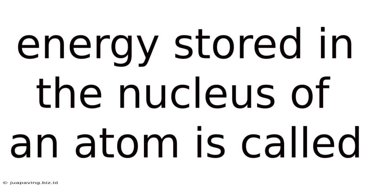 Energy Stored In The Nucleus Of An Atom Is Called