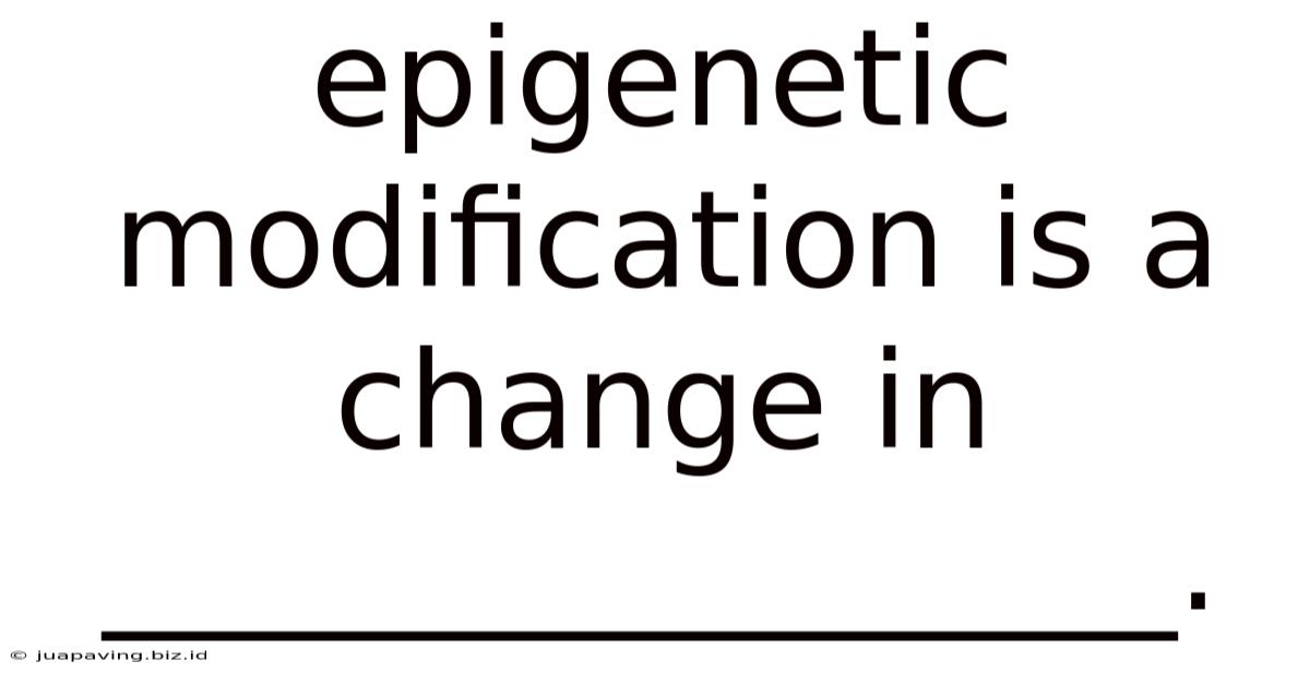 Epigenetic Modification Is A Change In ________________.