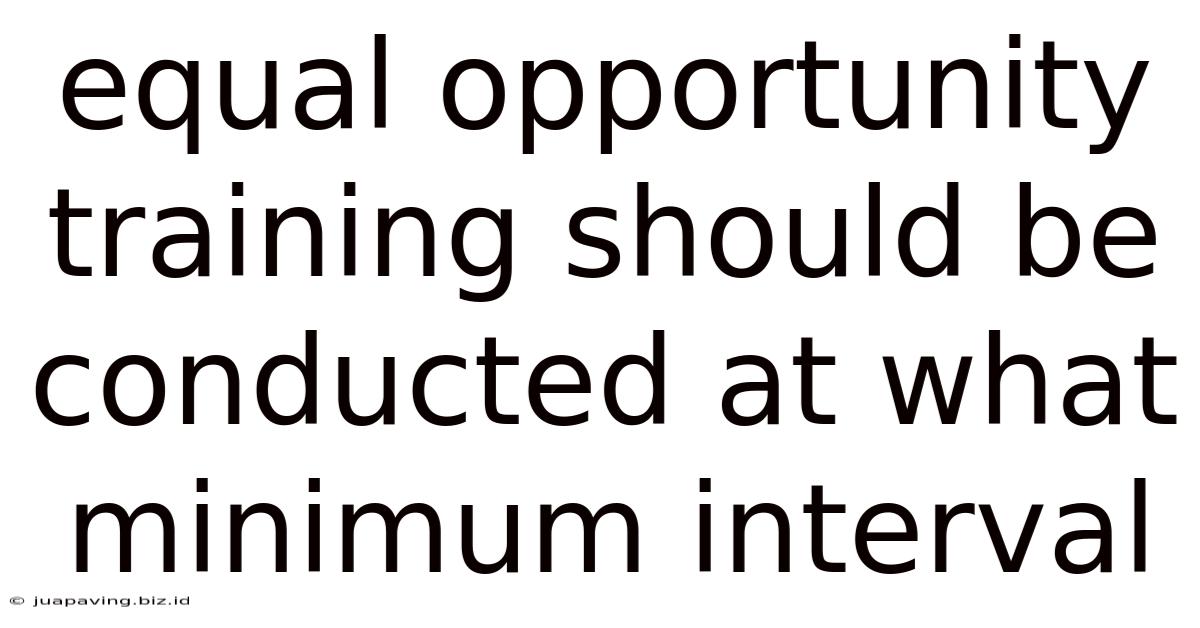 Equal Opportunity Training Should Be Conducted At What Minimum Interval