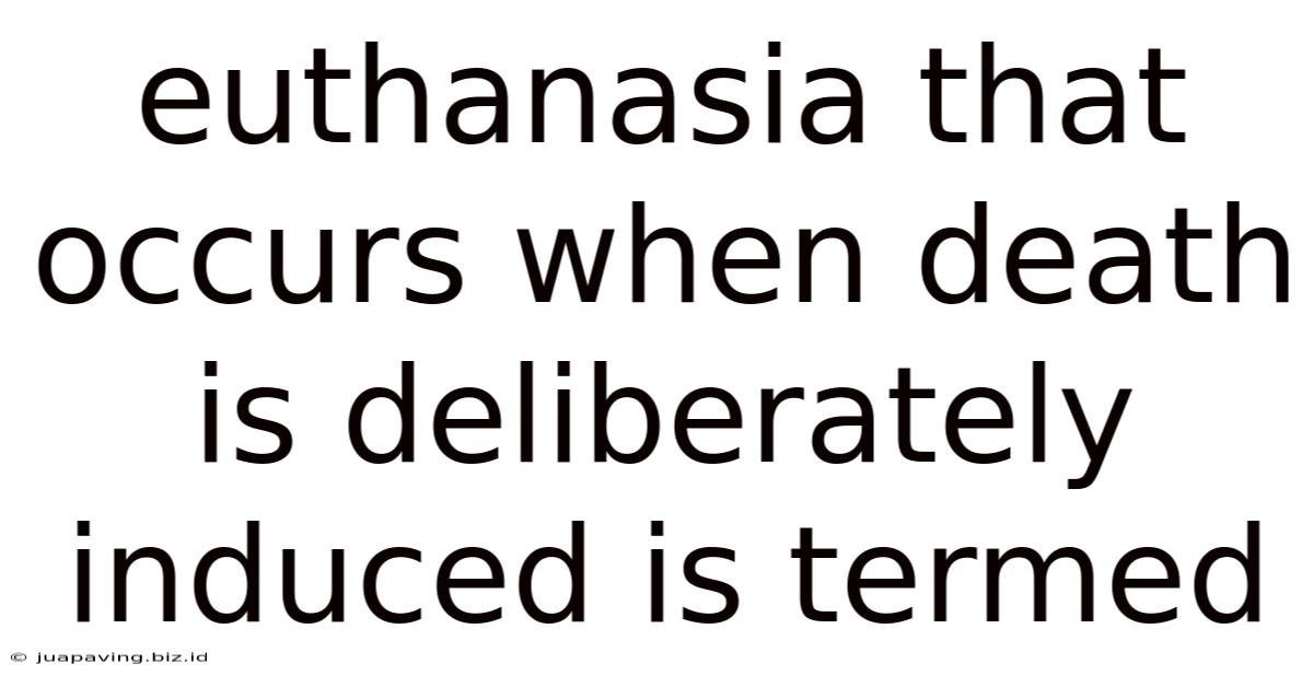 Euthanasia That Occurs When Death Is Deliberately Induced Is Termed