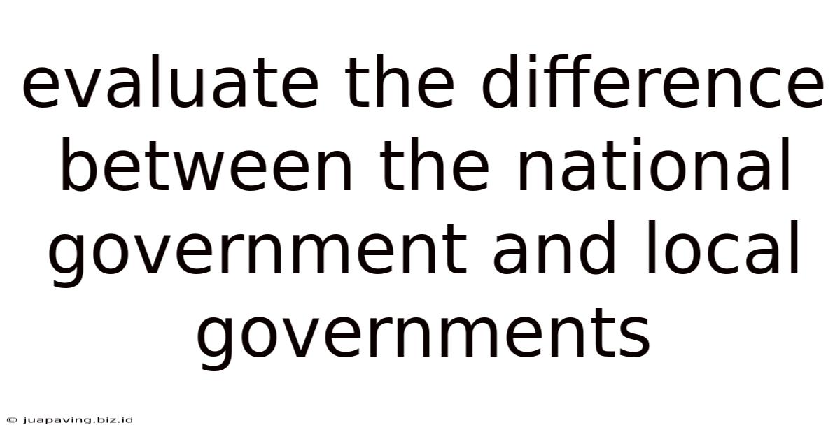 Evaluate The Difference Between The National Government And Local Governments