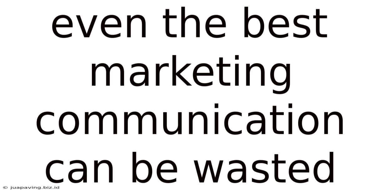 Even The Best Marketing Communication Can Be Wasted