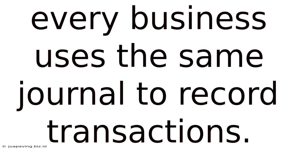 Every Business Uses The Same Journal To Record Transactions.