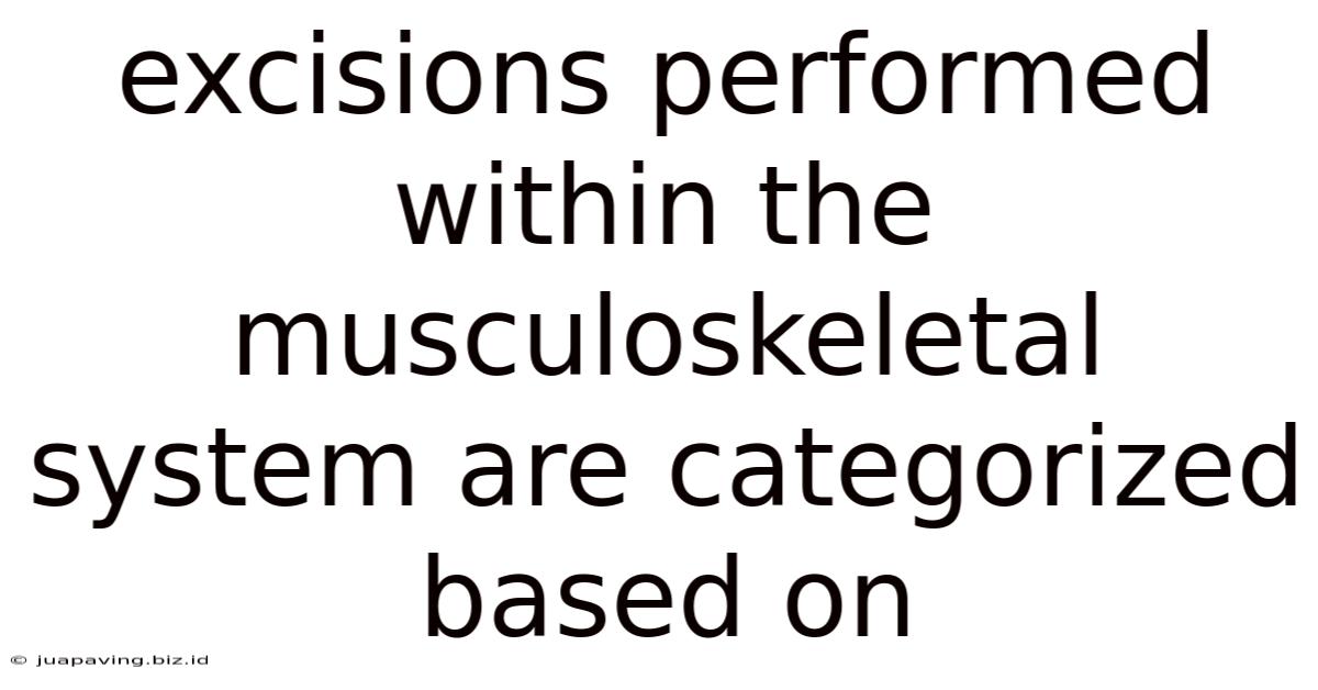 Excisions Performed Within The Musculoskeletal System Are Categorized Based On