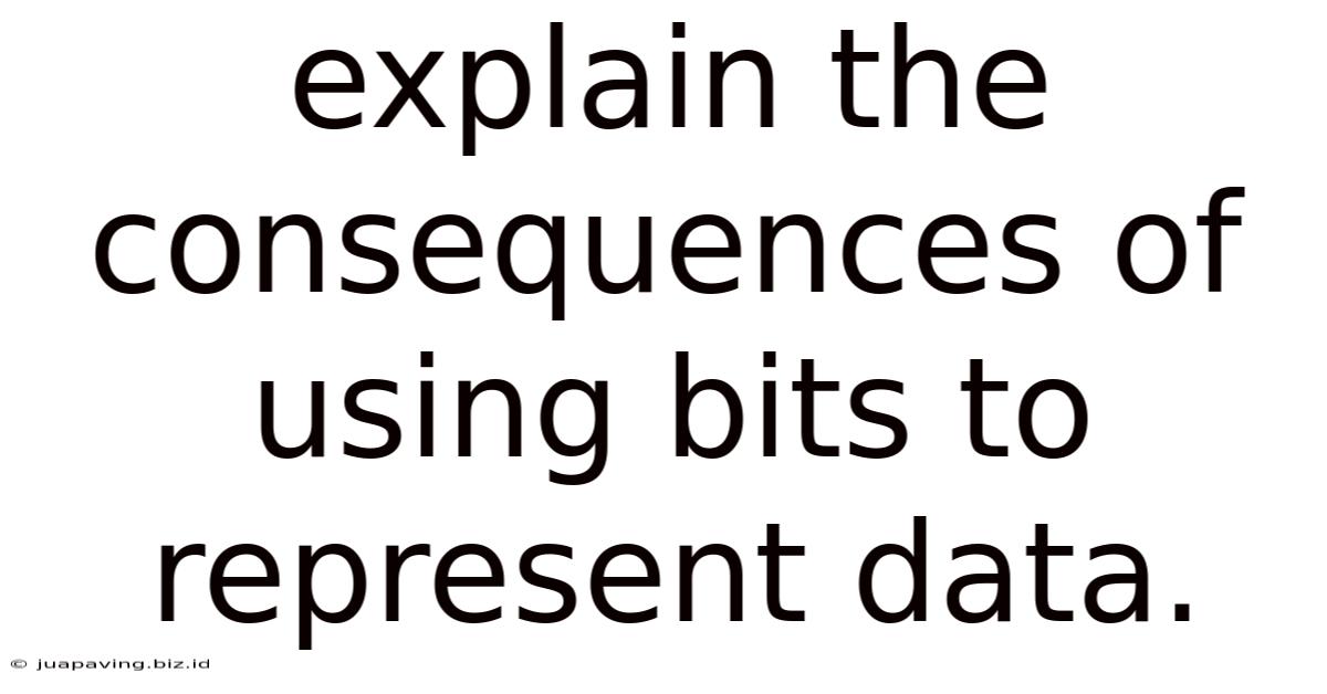 Explain The Consequences Of Using Bits To Represent Data.