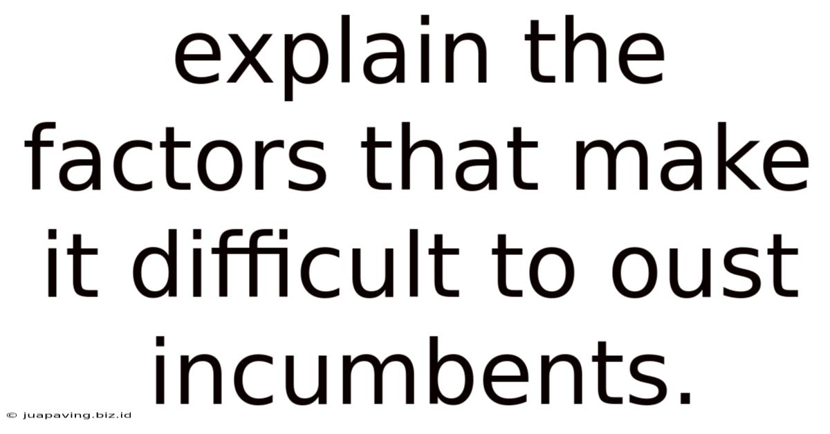 Explain The Factors That Make It Difficult To Oust Incumbents.