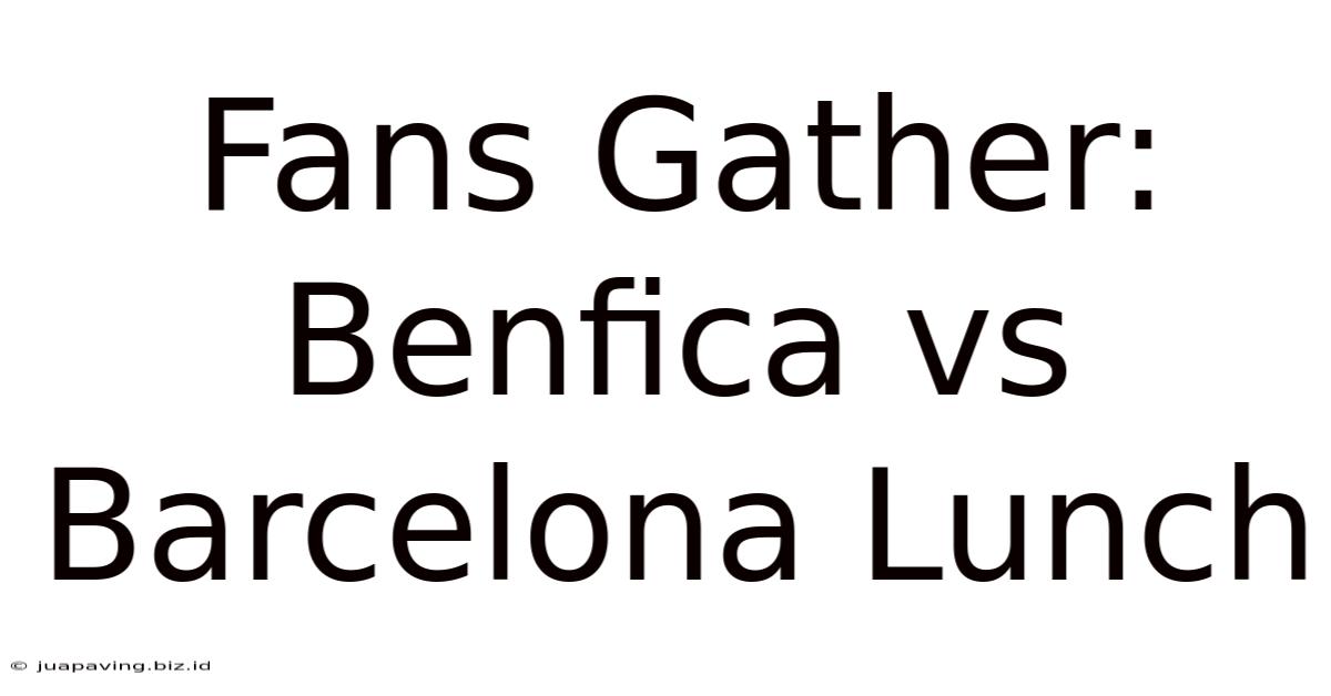 Fans Gather: Benfica Vs Barcelona Lunch