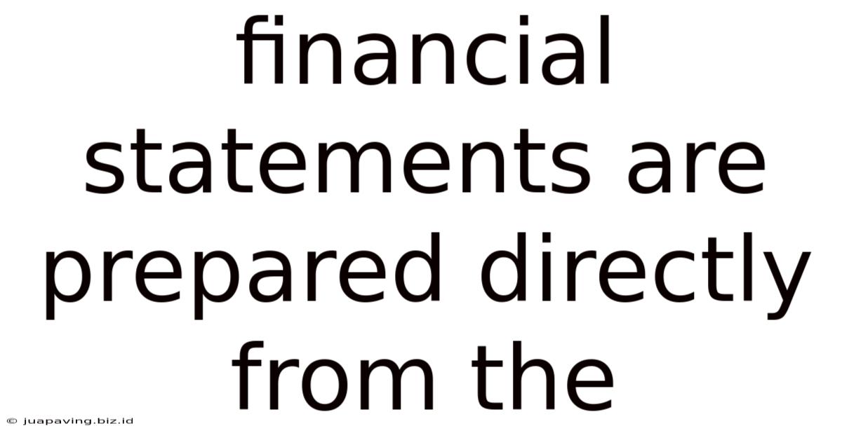 Financial Statements Are Prepared Directly From The