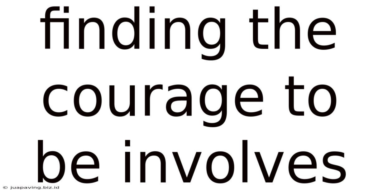 Finding The Courage To Be Involves