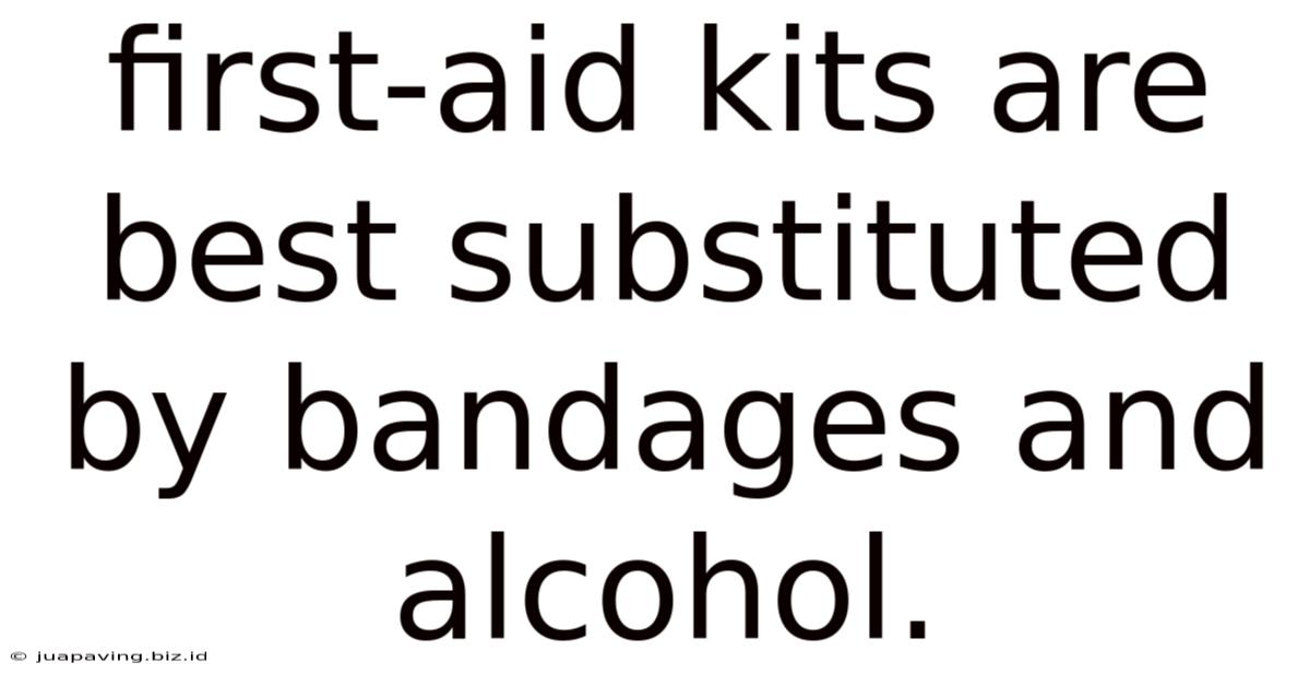 First-aid Kits Are Best Substituted By Bandages And Alcohol.