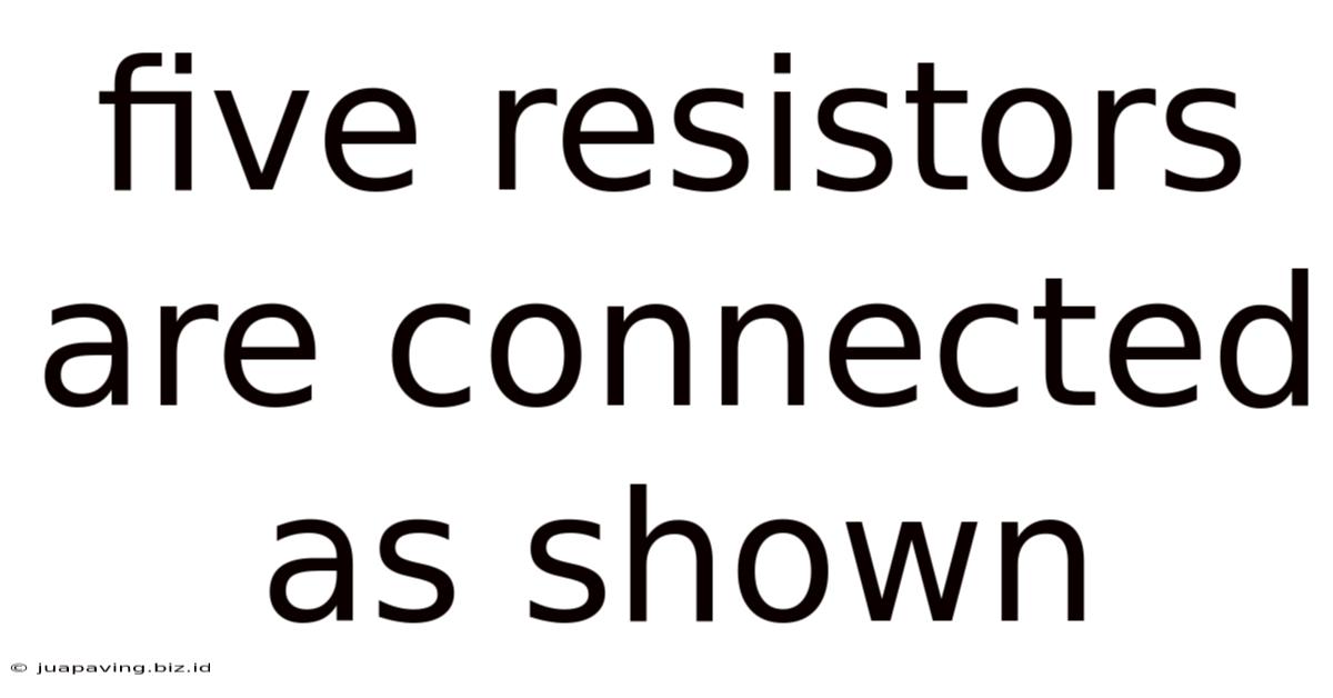 Five Resistors Are Connected As Shown