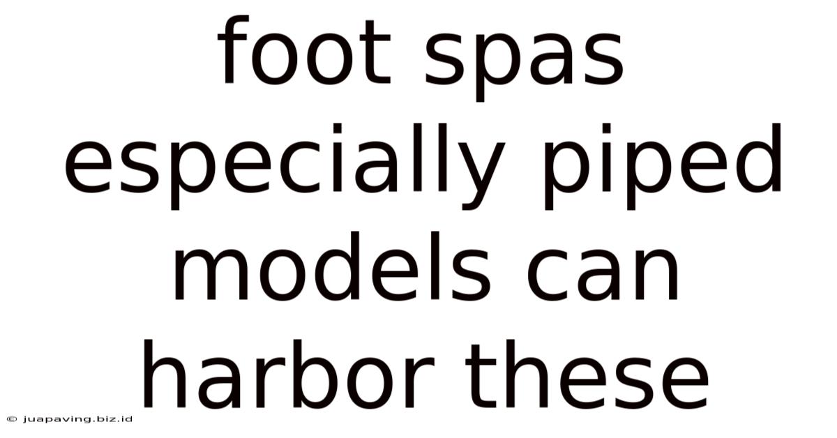 Foot Spas Especially Piped Models Can Harbor These
