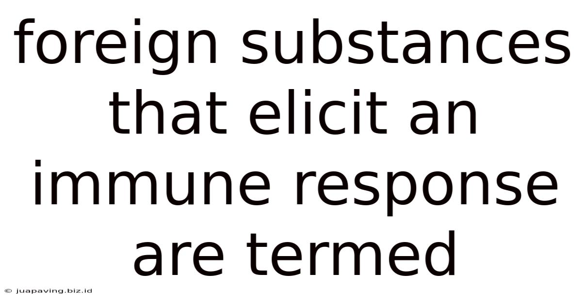 Foreign Substances That Elicit An Immune Response Are Termed