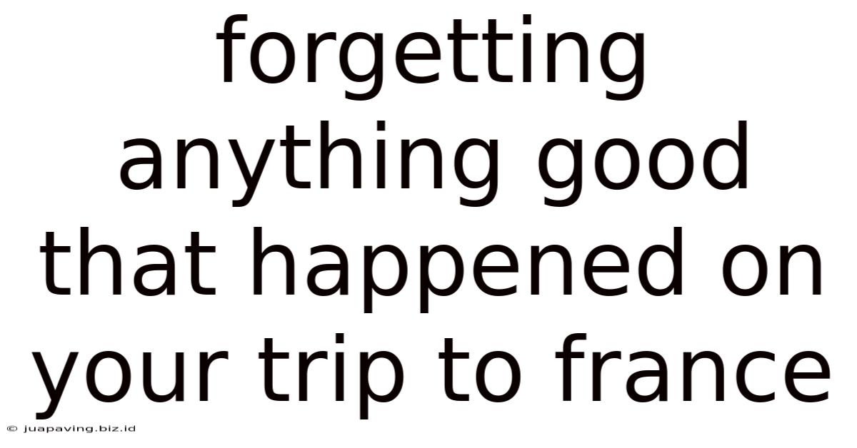 Forgetting Anything Good That Happened On Your Trip To France