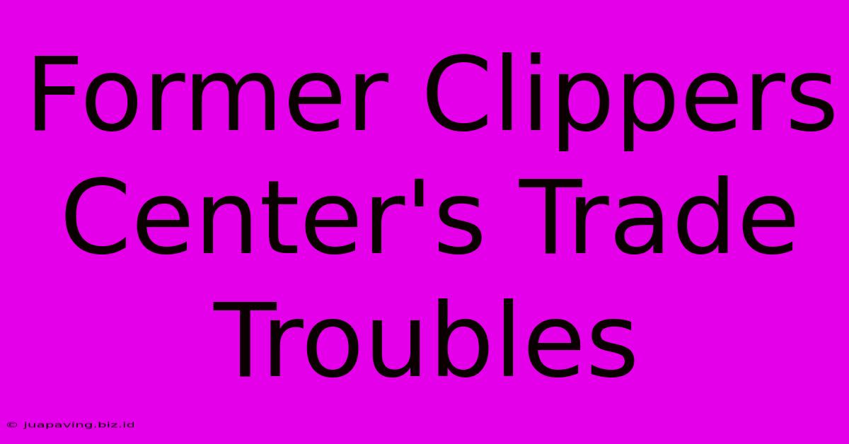 Former Clippers Center's Trade Troubles