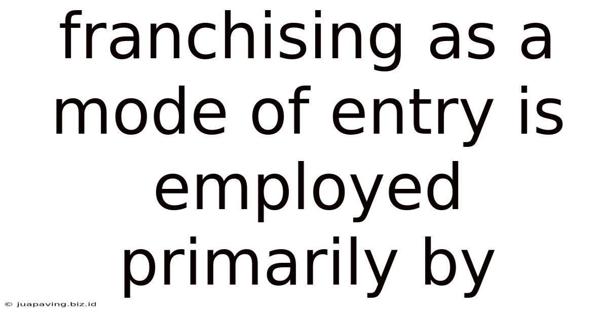 Franchising As A Mode Of Entry Is Employed Primarily By