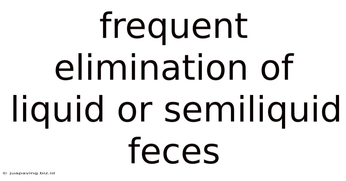 Frequent Elimination Of Liquid Or Semiliquid Feces