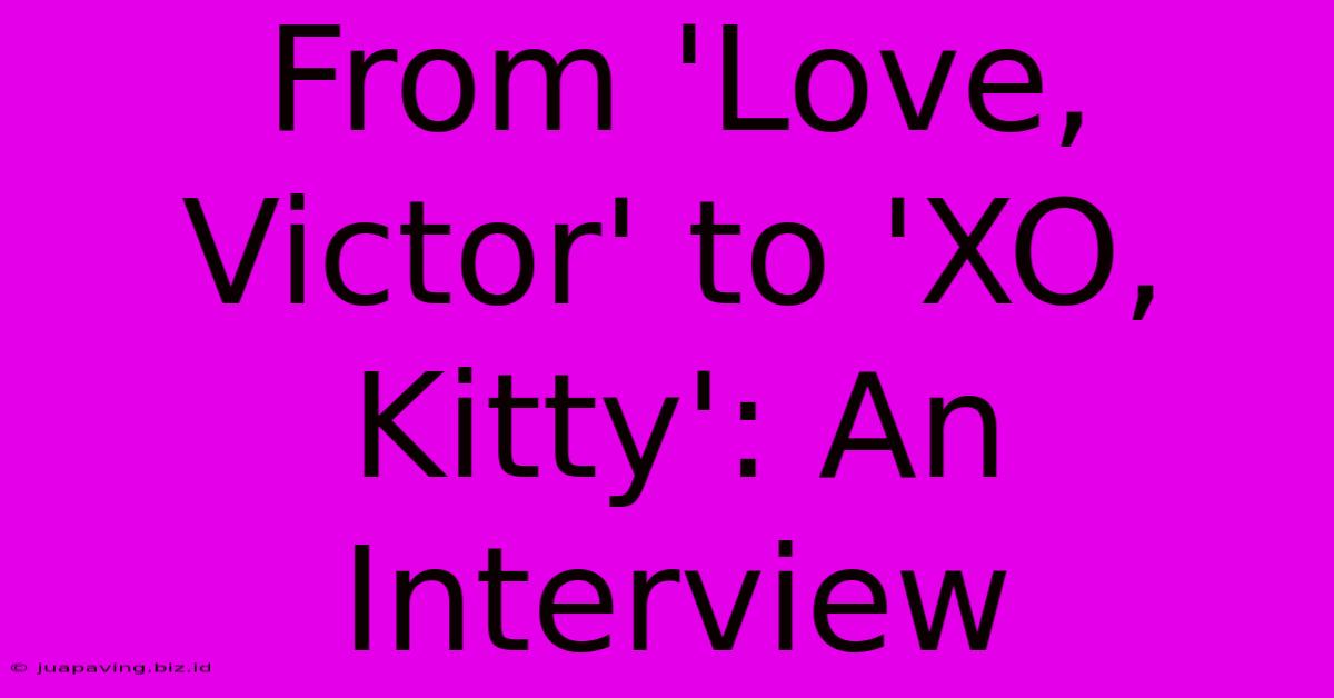 From 'Love, Victor' To 'XO, Kitty': An Interview