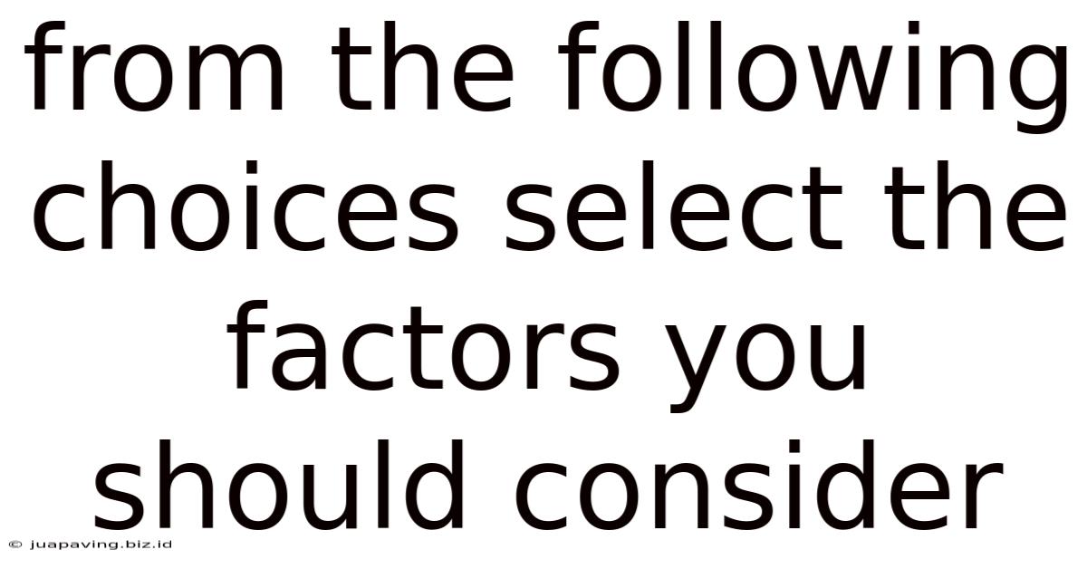 From The Following Choices Select The Factors You Should Consider