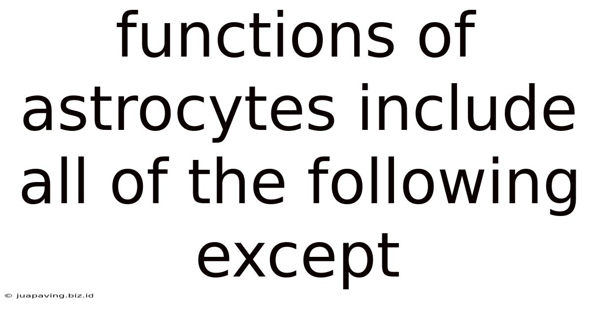 Functions Of Astrocytes Include All Of The Following Except
