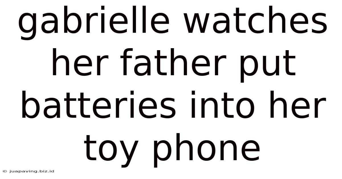 Gabrielle Watches Her Father Put Batteries Into Her Toy Phone