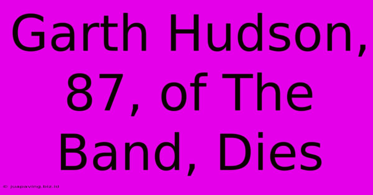 Garth Hudson, 87, Of The Band, Dies