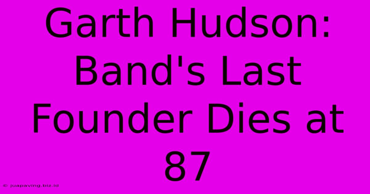 Garth Hudson: Band's Last Founder Dies At 87