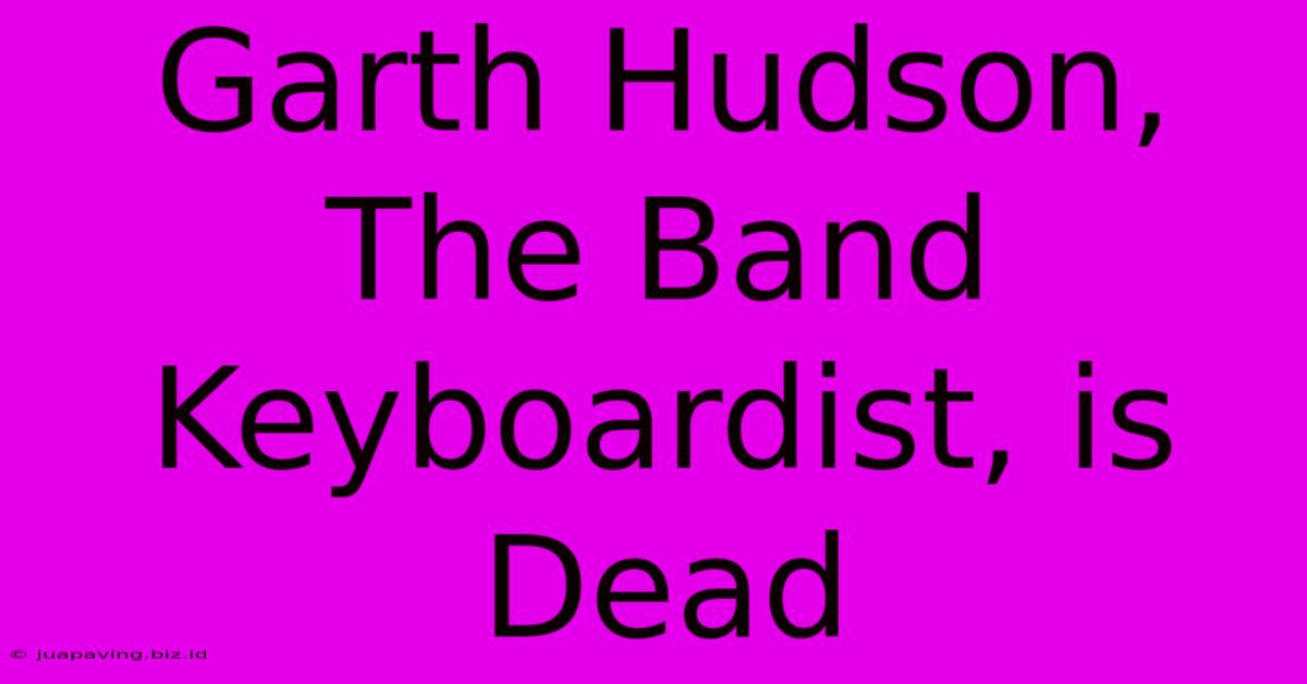 Garth Hudson, The Band Keyboardist, Is Dead