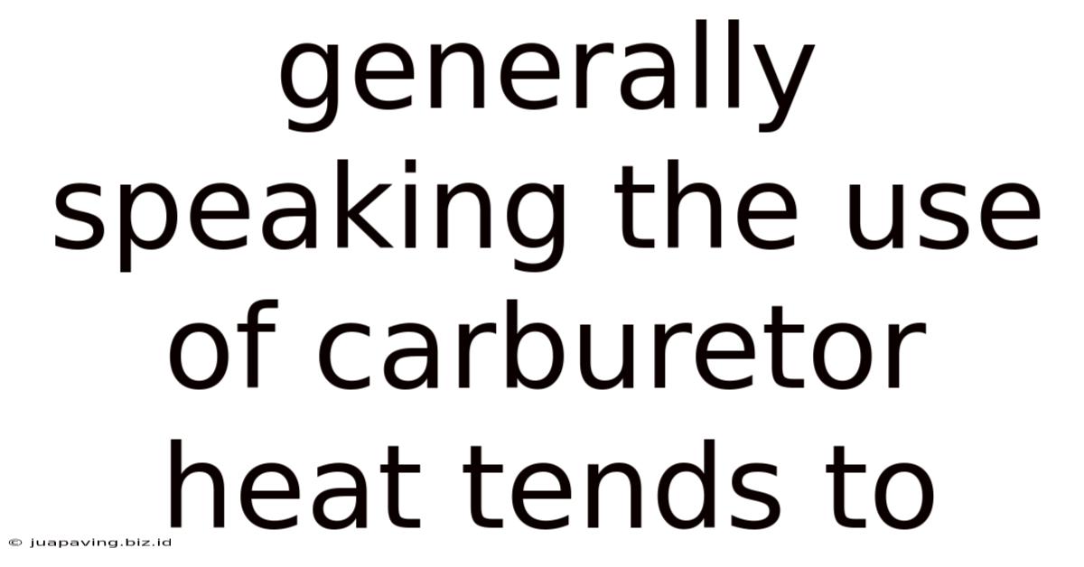 Generally Speaking The Use Of Carburetor Heat Tends To