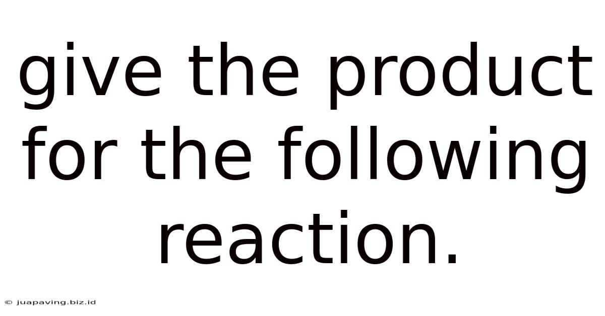 Give The Product For The Following Reaction.