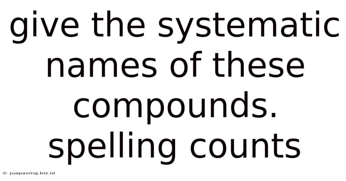 Give The Systematic Names Of These Compounds. Spelling Counts