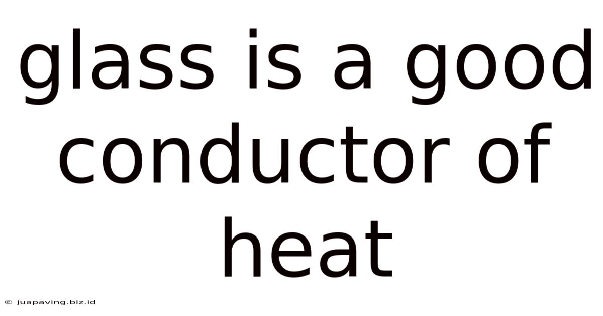 Glass Is A Good Conductor Of Heat