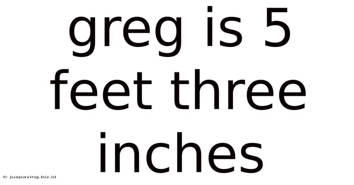 Greg Is 5 Feet Three Inches